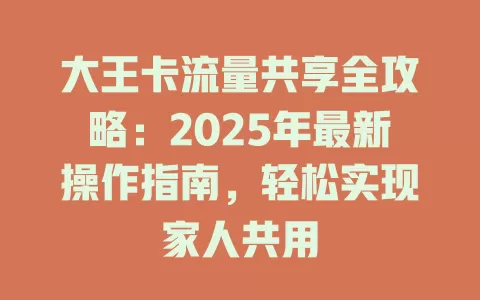 大王卡流量共享全攻略：2025年最新操作指南，轻松实现家人共用