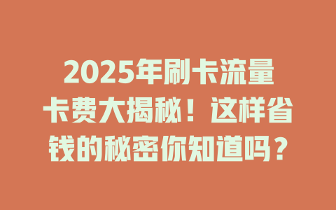 2025年刷卡流量卡费大揭秘！这样省钱的秘密你知道吗？