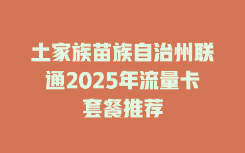 土家族苗族自治州联通2025年流量卡套餐推荐