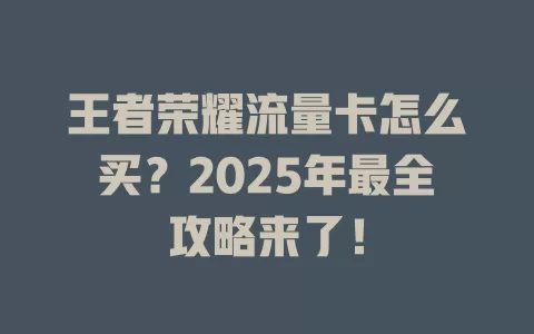 王者荣耀流量卡怎么买？2025年最全攻略来了！