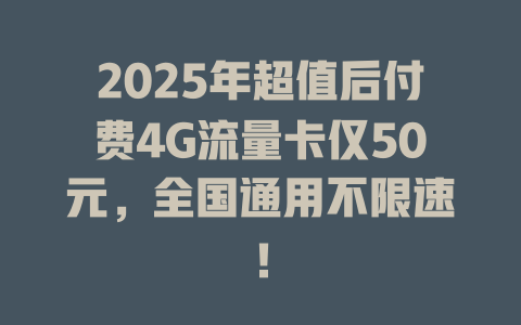 2025年超值后付费4G流量卡仅50元，全国通用不限速！