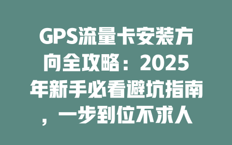 GPS流量卡安装方向全攻略：2025年新手必看避坑指南，一步到位不求人