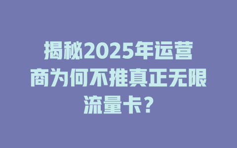 揭秘2025年运营商为何不推真正无限流量卡？