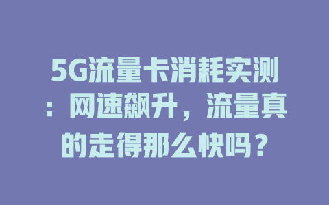 5G流量卡消耗实测：网速飙升，流量真的走得那么快吗？