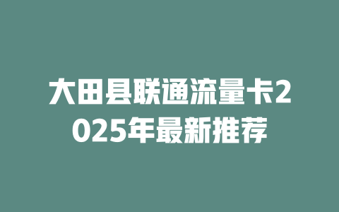 大田县联通流量卡2025年最新推荐
