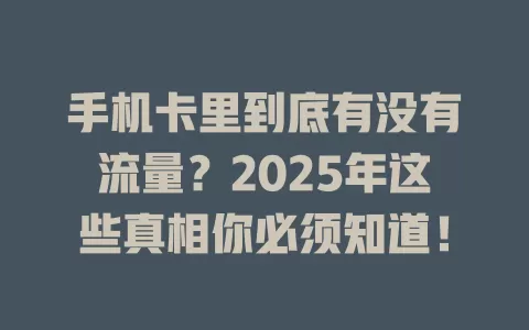 手机卡里到底有没有流量？2025年这些真相你必须知道！