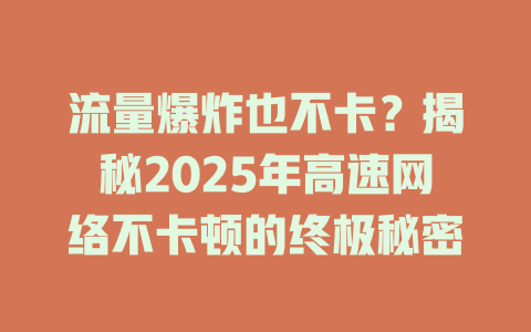 流量爆炸也不卡？揭秘2025年高速网络不卡顿的终极秘密