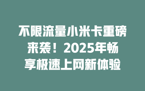 不限流量小米卡重磅来袭！2025年畅享极速上网新体验