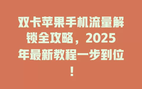 双卡苹果手机流量解锁全攻略，2025年最新教程一步到位！