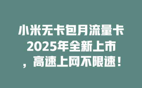 小米无卡包月流量卡2025年全新上市，高速上网不限速！