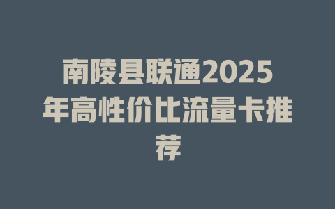 南陵县联通2025年高性价比流量卡推荐