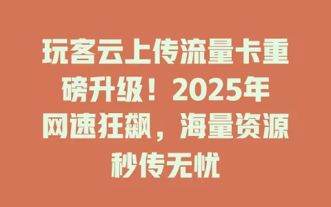 玩客云上传流量卡重磅升级！2025年网速狂飙，海量资源秒传无忧