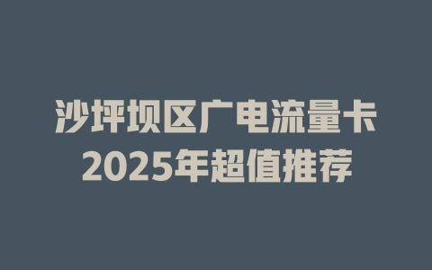 沙坪坝区广电流量卡2025年超值推荐