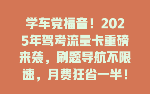 学车党福音！2025年驾考流量卡重磅来袭，刷题导航不限速，月费狂省一半！