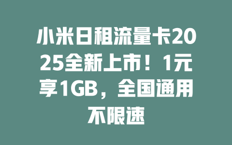 小米日租流量卡2025全新上市！1元享1GB，全国通用不限速