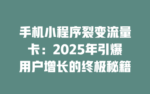 手机小程序裂变流量卡：2025年引爆用户增长的终极秘籍