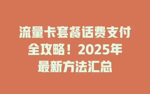 流量卡套餐话费支付全攻略！2025年最新方法汇总