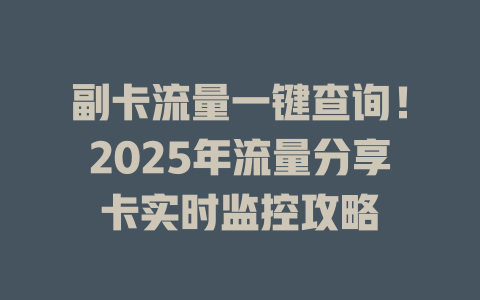 副卡流量一键查询！2025年流量分享卡实时监控攻略