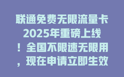 联通免费无限流量卡2025年重磅上线！全国不限速无限用，现在申请立即生效！
