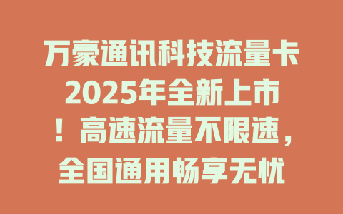 万豪通讯科技流量卡2025年全新上市！高速流量不限速，全国通用畅享无忧