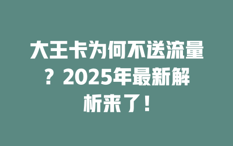 大王卡为何不送流量？2025年最新解析来了！