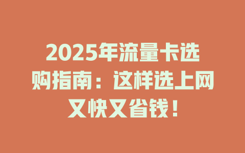 2025年流量卡选购指南：这样选上网又快又省钱！