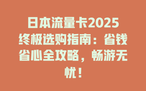 日本流量卡2025终极选购指南：省钱省心全攻略，畅游无忧！