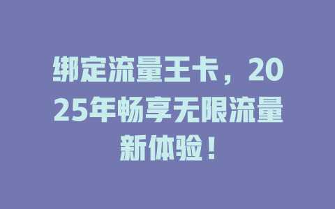 绑定流量王卡，2025年畅享无限流量新体验！