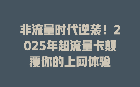 非流量时代逆袭！2025年超流量卡颠覆你的上网体验