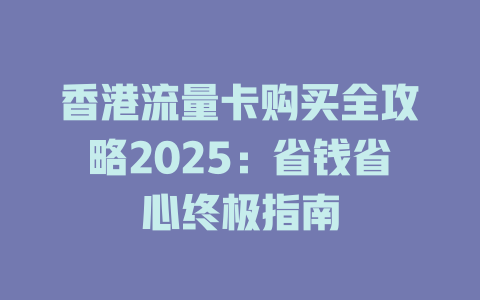 香港流量卡购买全攻略2025：省钱省心终极指南