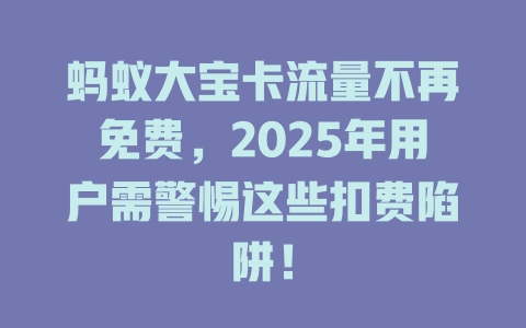 蚂蚁大宝卡流量不再免费，2025年用户需警惕这些扣费陷阱！