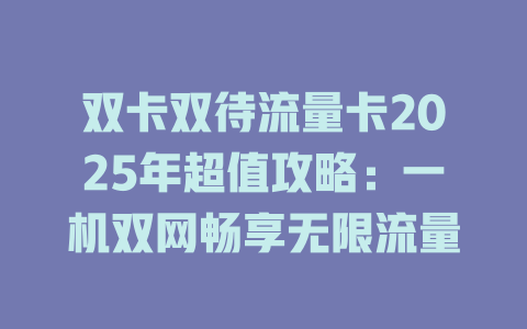 双卡双待流量卡2025年超值攻略：一机双网畅享无限流量