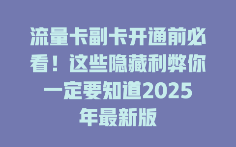 流量卡副卡开通前必看！这些隐藏利弊你一定要知道2025年最新版