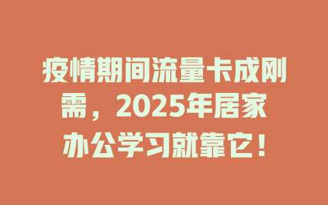 疫情期间流量卡成刚需，2025年居家办公学习就靠它！