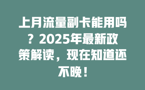 上月流量副卡能用吗？2025年最新政策解读，现在知道还不晚！