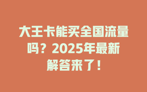 大王卡能买全国流量吗？2025年最新解答来了！