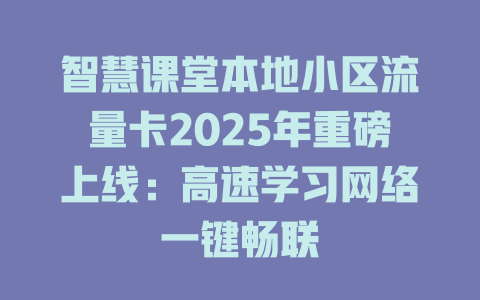 智慧课堂本地小区流量卡2025年重磅上线：高速学习网络一键畅联