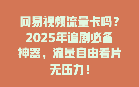 网易视频流量卡吗？2025年追剧必备神器，流量自由看片无压力！