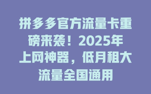 拼多多官方流量卡重磅来袭！2025年上网神器，低月租大流量全国通用