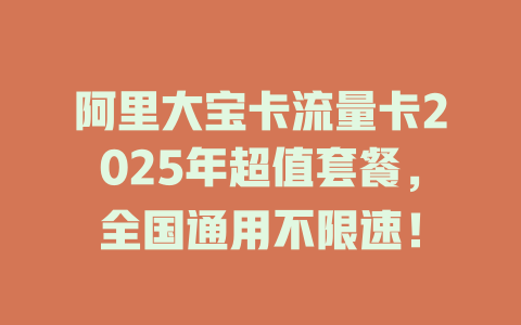 阿里大宝卡流量卡2025年超值套餐，全国通用不限速！