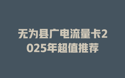 无为县广电流量卡2025年超值推荐