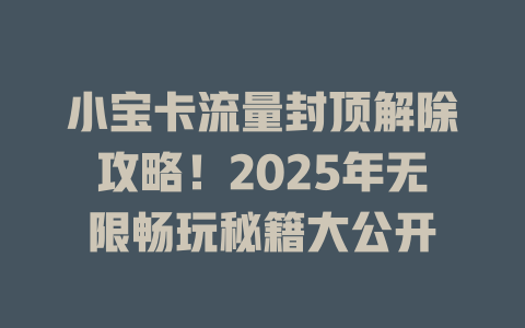 小宝卡流量封顶解除攻略！2025年无限畅玩秘籍大公开