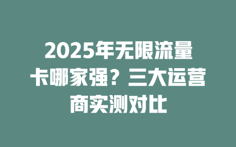 2025年无限流量卡哪家强？三大运营商实测对比