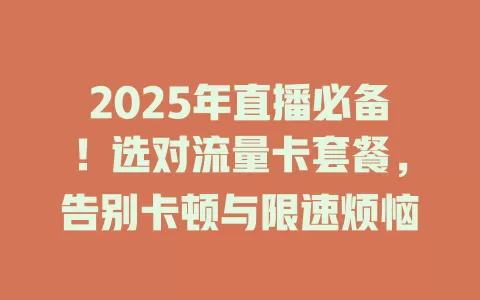 2025年直播必备！选对流量卡套餐，告别卡顿与限速烦恼