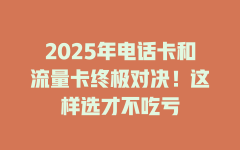 2025年电话卡和流量卡终极对决！这样选才不吃亏