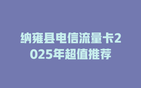 纳雍县电信流量卡2025年超值推荐