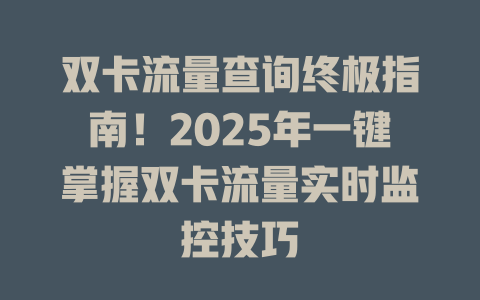 双卡流量查询终极指南！2025年一键掌握双卡流量实时监控技巧