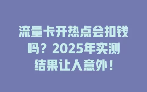 流量卡开热点会扣钱吗？2025年实测结果让人意外！
