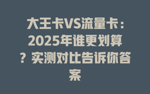 大王卡VS流量卡：2025年谁更划算？实测对比告诉你答案