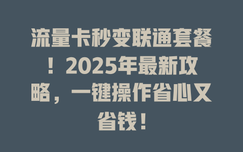 流量卡秒变联通套餐！2025年最新攻略，一键操作省心又省钱！